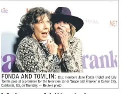  ??  ?? Cast members Jane Fonda (right) and Lily Tomlin pose at a premiere for the television series ‘Grace and Frankie’ in Culver City, California, US, on Thursday. — Reuters photo