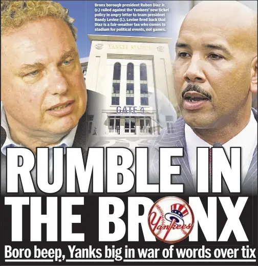  ??  ?? Bronx borough president Ruben Diaz Jr. (r.) railed against the Yankees’ new ticket policy in angry letter to team president Randy Levine (l.). Levine fired back that Diaz is a fair-weather fan who comes to stadium for political events, not games.