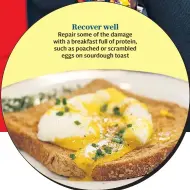  ??  ?? Recover wellRepair some of the damage with a breakfast full of protein, such as poached or scrambled eggs on sourdough toast