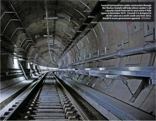  ?? CROSSRAIL. ?? Crossrail (pictured here under constructi­on through the Thames Tunnel) will help relieve London’s rail capacity crunch from east to west when it fully opens in December 2019. Crossrail 2 is designed to do the same on a north-south axis from 2033,...