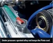  ??  ?? Under pressure: uprated alloy rad keeps the Pinto cool.