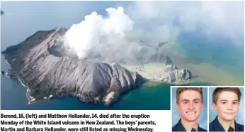  ??  ?? Berend, 16, (left) and Matthew Hollander, 14, died after the eruption Monday of the White Island volcano in New Zealand. The boys’ parents, Martin and Barbara Hollander, were still listed as missing Wednesday.