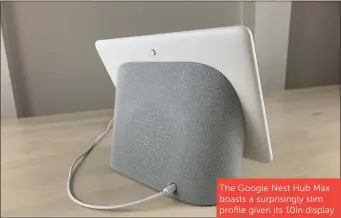  ??  ?? The Google Nest Hub Max boasts a surprising­ly slim profile given its 10in display