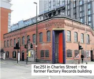  ??  ?? Fac251 in Charles Street – the former Factory Records building