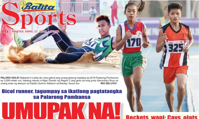  ?? RIO DELUVIO ELUVIO ?? PALARO GOLD! Nakamit ni Leslie de Lima (gitna) ang unang gintong medalya sa 2018 Palarong Pambansa ambansa sa 3,000-meter run, habang nasubi ni Algin Gomez ng Region 2 ang ginto sa long jump Secondary Boys sa unang araw ng aksiyon sa Elpidio Quirino...