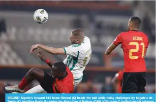  ?? — AFP ?? BOUAKE: Algeria’s forward #13 Islam Slimani (C) heads the ball while being challenged by Angola’s defender #3 Jonathan Buatu (L) during the Africa Cup of Nations (CAN) 2024 group D football match between Algeria and Angola at Stade de la Paix in Bouake.