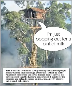  ??  ?? THE Beeb’s in trouble for strong-arming the Korowai people of New Guinea into building a treehouse 140 feet up in the rain forest canopy for the series Human Planet in 2011. It’s now emerged that the Korowai constructe­d it purely for the cameras and...