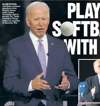  ??  ?? SLOW PITCH: Joe Biden answers questions from friendly Democratic voters Thursday night in Moosic, Pa., while President Trump rallies his loyalists in Mosinee, Wis.