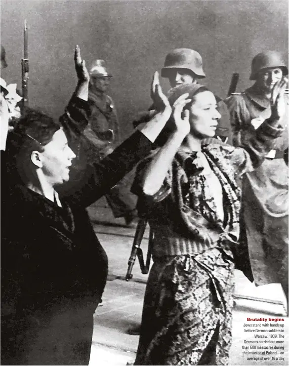  ??  ?? Brutality begins Jews stand with hands up before German soldiers in Warsaw, 1939. The Germans carried out more than 600 massacres during the invasion of Poland – an average of over 16 a day