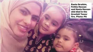  ??  ?? Rania Ibrahim, Fethia Hassan and Hania Hassan alld died in the Grenfell Tower fire. Photo: PA