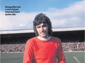  ??  ?? George Best was a man of great talent but had a darker side