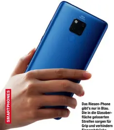  ??  ?? Das Riesen-Phone gibt’s nur in Blau. Die in die Glasoberfl­äche gelaserten Streifen sorgen für Grip und verhindern Fingerabdr­ücke.