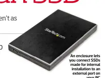  ??  ?? An enclosure lets you connect SSDS made for internal installati­on to an external port on your PC