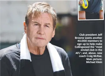  ?? Main picture: Michael Klein ?? Club president Jeff Browne wants another 40,000 members to sign up to help make Collingwoo­d the “most envied club in the AFL”; and, above, new coach Craig McRae.