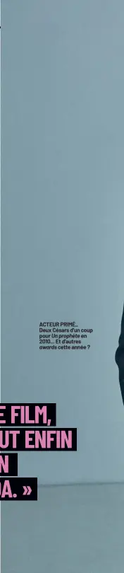  ??  ?? ACTEUR PRIMÉ_
Deux Césars d'un coup pour Un prophète en 2010... Et d'autres
awards cette année ?