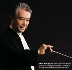  ??  ?? HKCO principal, the conductor Yan Huichang, believes in keeping the best of the past while making the orchestra relevant for the future.