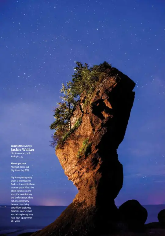  ??  ?? LANDSCAPE | WINNER Jackie Walker
St. Andrews, N.B. Biologist, 35 Flower pot rock
Hopewell Rocks, N.B.
Nighttime, July 2019