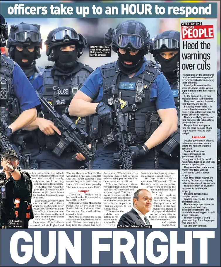  ??  ?? LIFESAVER: Officer at terror scene ON PATROL: Gun cops near London Bridge after June terror atrocity ACT NOW: Lib Dems’ Ed Davey