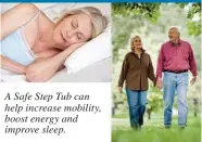  ?? ?? A Safe Step Tub can help increase mobility, boost energy and improve sleep.