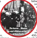  ??  ?? The horror… Women and children arriveat Auschwitz