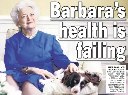  ??  ?? HER FAMILY’S ‘ROCK’: Former First Lady Barbara Bush — here with “First Dog” Millie in 1990 — will focus on “comfort care” instead of treatment after recent hospitaliz­ations, her family said on Sunday.