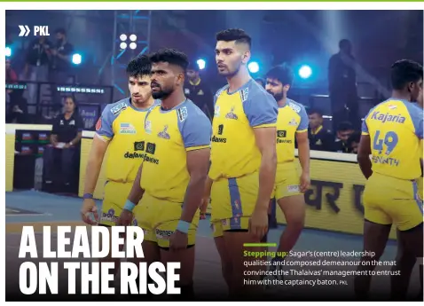  ?? PKL ?? Stepping up: Sagar’s (centre) leadership qualities and composed demeanour on the mat convinced the Thalaivas’ management to entrust him with the captaincy baton.