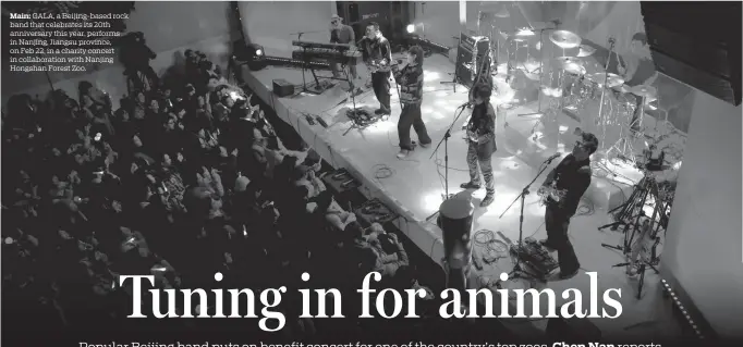  ?? ?? Main: GALA, a Beijing-based rock band that celebrates its 20th anniversar­y this year, performs in Nanjing, Jiangsu province, on Feb 22, in a charity concert in collaborat­ion with Nanjing Hongshan Forest Zoo.