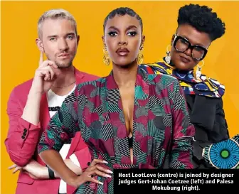  ?? ?? Host LootLove (centre) is joined by designer judges Gert-Johan Coetzee (left) and Palesa Mokubung (right).