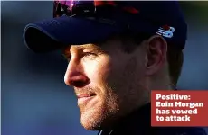  ??  ?? Positive: Eoin Morgan has vowed to attack