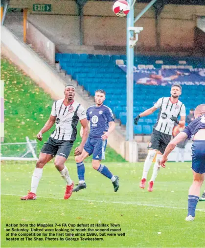  ?? ?? Action from the Magpies 7-4 FA Cup defeat at Halifax Town on Saturday. United were looking to reach the second round of the competitio­n for the first time since 1886, but were well beaten at The Shay. Photos by George Tewkesbury.