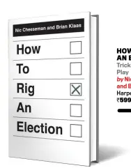  ??  ?? HOW TO RIG AN ELECTION Tricks Despots Play by Nic Cheeseman and Brian Klaas HarperColl­ins `599; 320 pages