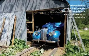  ??  ?? Clockwise: Daimler emerges from collapsed barn; body has suffered in storage; still wearing its London registrati­on