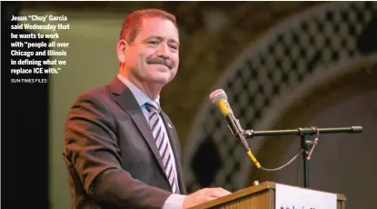  ?? SUN-TIMES FILES ?? Jesus ‘‘Chuy’ Garcia said Wednesday that he wants to work with ‘‘people all over Chicago and Illinois in defining what we replace ICE with.”