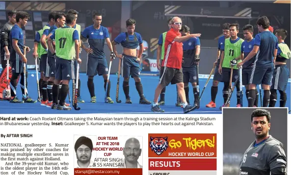  ??  ?? Hard at work: Coach Roelant Oltmans taking the Malaysian team through a training session at the Kalinga Stadium in Bhubaneswa­r yesterday. Inset: Goalkeeper S. Kumar wants the players to play their hearts out against Pakistan.By AFTAR SINGHOUR TEAM AT THE 2018 HOCKEY WORLD CUP AFTAR SINGH &amp; SS KANESAN starspt@thestar.com.my