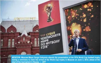  ??  ?? MOSCOW: Moscow Mayor Sergei Sobyanin attends the presentati­on of the FIFA World Cup football trophy during a ceremony to mark the arrival of the World Cup trophy in Moscow on June 3, 2018, ahead of the start of the tournament in Russia. — AFP