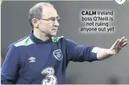  ??  ?? CALM Ireland boss O’neill is not ruling anyone out yet