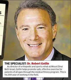  ??  ?? THE SPECIALIST: Dr. Robert Gotlin
As director of orthopedic and sports rehab at Mount Sinai Beth Israel, Gotlin helps promote safe, effective exercise for patients of all ages through the medical fitness program. This is his 25th year of working in...