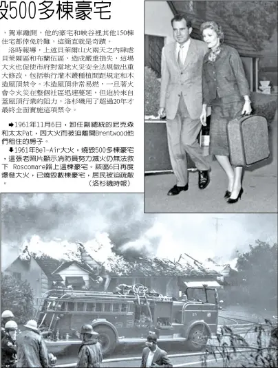  ??  ??    1961年11月6日，卸任副總統的尼克森和­太太Pat，因大火而被迫離開Br­entwood他們租­住的房子。
   1961年Bel-Air大火，燒毀500多棟豪宅，這張老照片顯示消防員­努力滅火仍無法救下 Roscomare路­上這棟豪宅。該區6日再度爆發大火，已燒毀數棟豪宅，居民被迫疏散。 （洛杉磯時報）