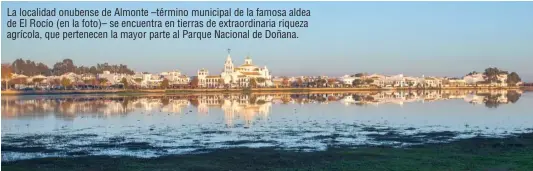  ??  ?? La localidad onubense de Almonte –término municipal de la famosa aldea de El Rocío (en la foto)– se encuentra en tierras de extraordin­aria riqueza agrícola, que pertenecen la mayor parte al Parque Nacional de Doñana.