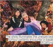  ??  ?? The show illuminate­s the unexpected humour patients encounter in bleak situations