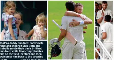  ?? SKY/ACTION IMAGES/REUTERS ?? That’s a daddy hundred: Cook’s wife Alice and children Elsie (left) and Isabelle salute their dad’s brilliant hundred; while Root congratula­tes him on the field (centre) and then welcomes him back to the dressing room