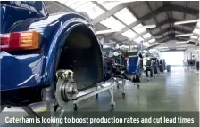  ??  ?? Caterham is looking to boost production rates and cut lead times