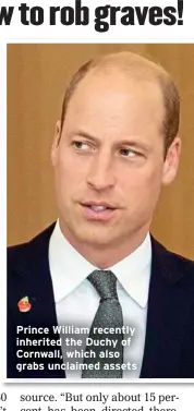  ?? ?? Prince William recently inherited the Duchy of Cornwall, which also grabs unclaimed assets