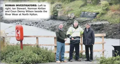  ??  ?? ROMAN INVESTIGAT­ORS: Left to right; Ian Stewart, Norman Kirtlan and Coun Denny Wilson beside the River Wear at North Hylton.