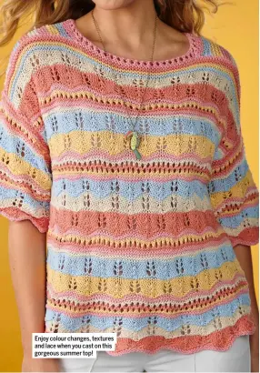  ??  ?? Enjoy colour changes, textures and lace when you cast on this gorgeous summer top!