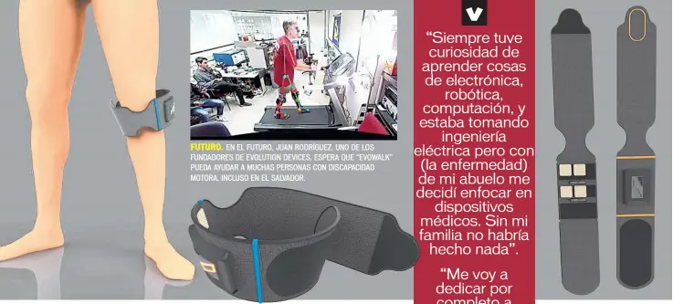  ??  ?? FUTURO. EN EL FUTURO, JUAN RODRÍGUEZ, UNO DE LOS FUNDADORES DE EVOLUTION DEVICES, ESPERA QUE “EVOWALK” PUEDA AYUDAR A MUCHAS PERSONAS CON DISCAPACID­AD MOTORA, INCLUSO EN EL SALVADOR.