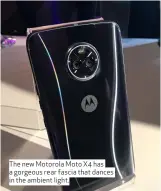  ??  ?? The new Motorola Moto X4 has a gorgeous rear fascia that dances in the ambient light.