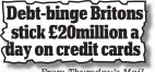  ??  ?? Debt-binge Britons stick £20million a day on credit cards From Thursday’s Mail