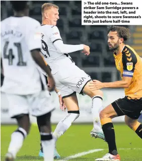  ??  ?? > The old one-two... Swans striker Sam Surridge powers a header into the net, left, and right, shoots to score Swansea’s fifth just before half-time