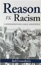  ??  ?? “REASON VS. RACISM: A NEWSPAPER FAMILY, RACE, AND JUSTICE”
By Jack Lessenberr­y, Block Communicat­ions Press, 2020